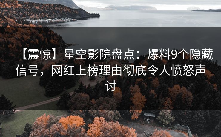 【震惊】星空影院盘点:爆料9个隐藏信号,网红上榜理由彻底令人愤怒声讨