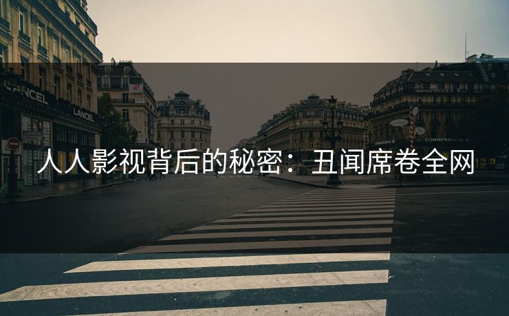 人人影视背后的秘密:丑闻席卷全网
